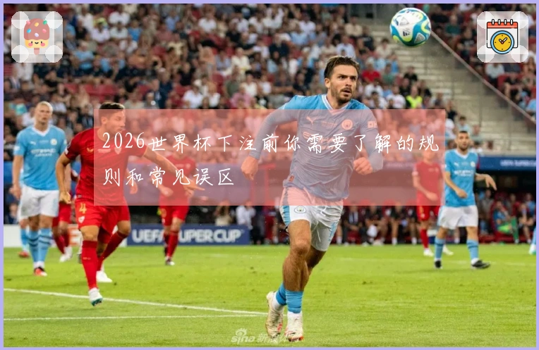 2026世界杯下注前你需要了解的规则和常见误区