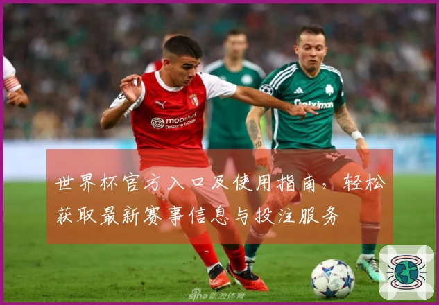 世界杯官方入口及使用指南，轻松获取最新赛事信息与投注服务
