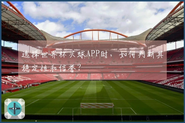 选择世界杯买球APP时，如何判断其稳定性和信誉？