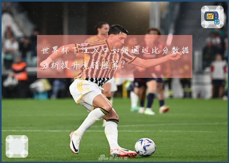 世界杯下注入口如何通过比分数据分析提升竞猜胜算？