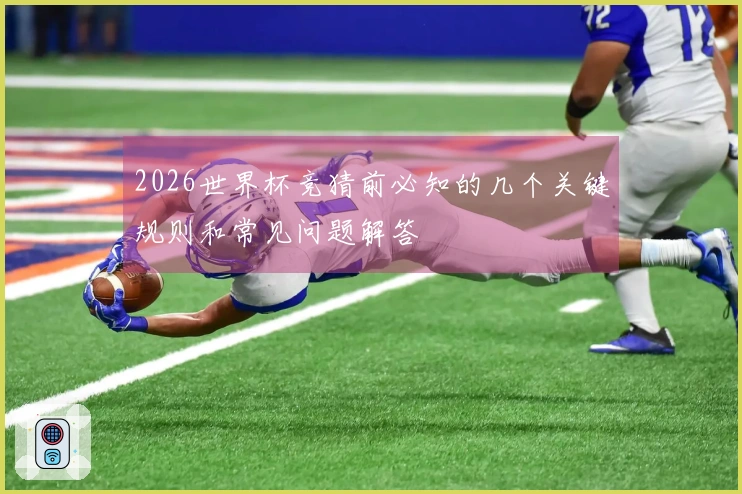 2026世界杯竞猜前必知的几个关键规则和常见问题解答