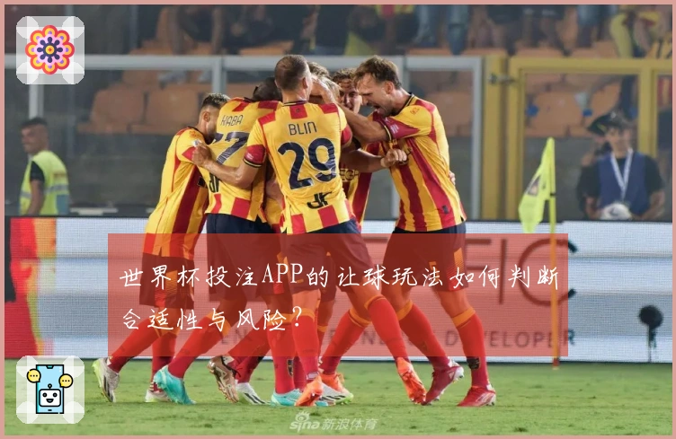 世界杯投注APP的让球玩法如何判断合适性与风险？