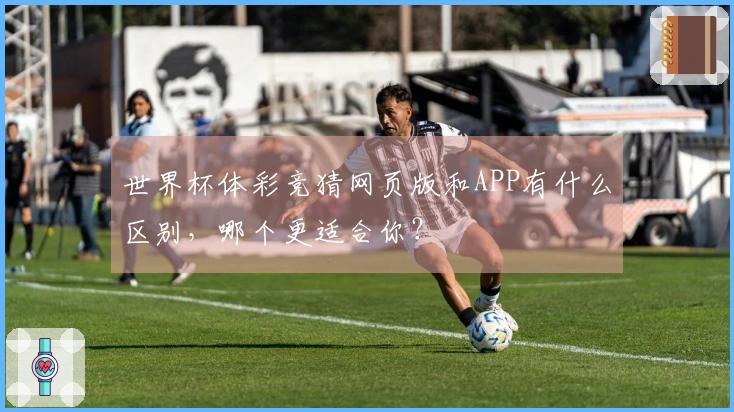 世界杯体彩竞猜网页版和APP有什么区别，哪个更适合你？