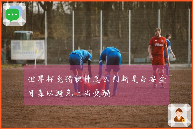 世界杯竞猜软件怎么判断是否安全可靠以避免上当受骗