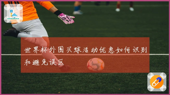 世界杯外围买球活动优惠如何识别和避免误区