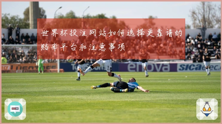 世界杯投注网站如何选择更靠谱的赔率平台和注意事项