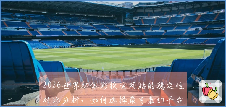 2026世界杯体彩投注网站的稳定性对比分析，如何选择最可靠的平台？