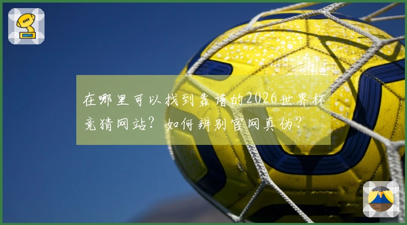 在哪里可以找到靠谱的2026世界杯竞猜网站？如何辨别官网真伪？