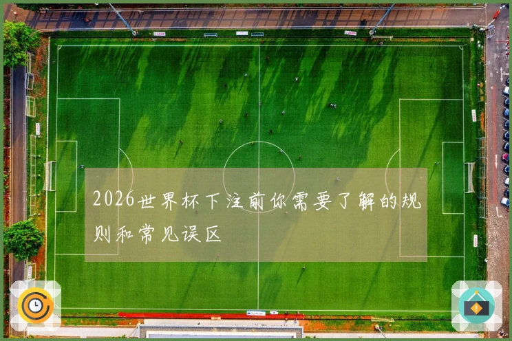 2026世界杯下注前你需要了解的规则和常见误区