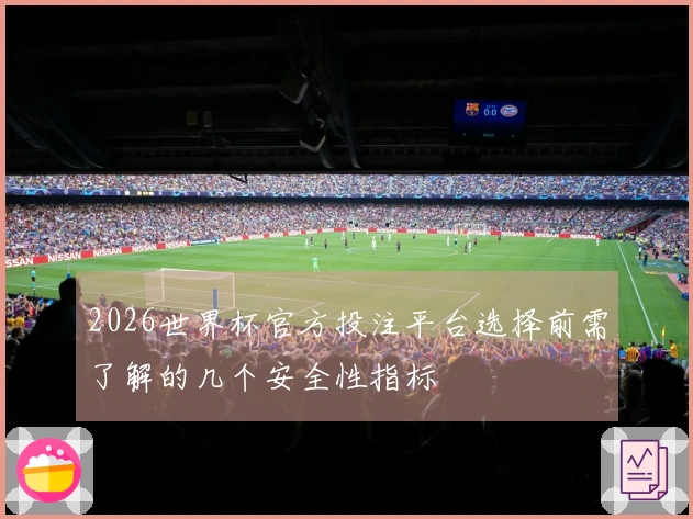 2026世界杯官方投注平台选择前需了解的几个安全性指标
