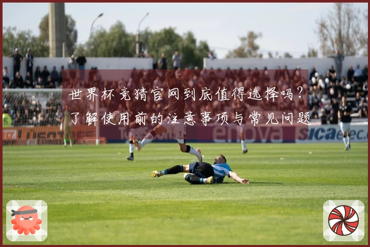 世界杯竞猜官网到底值得选择吗？了解使用前的注意事项与常见问题解答