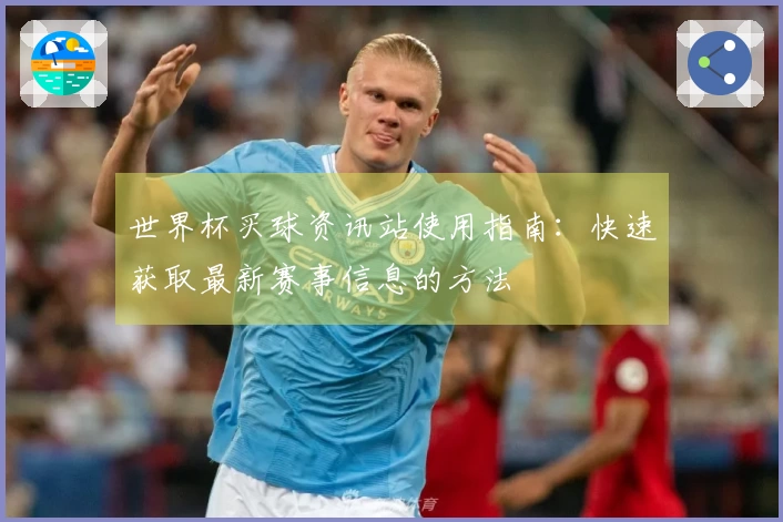 世界杯买球资讯站使用指南：快速获取最新赛事信息的方法